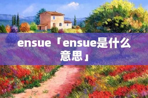 ensue「ensue是什么意思」