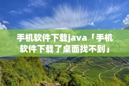 手机软件下载java「手机软件下载了桌面找不到」