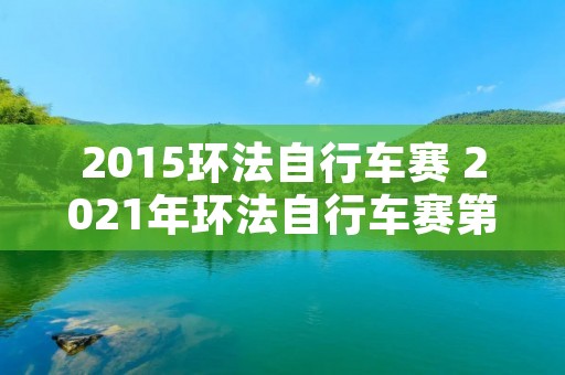 2015环法自行车赛 2021年环法自行车赛第15赛段