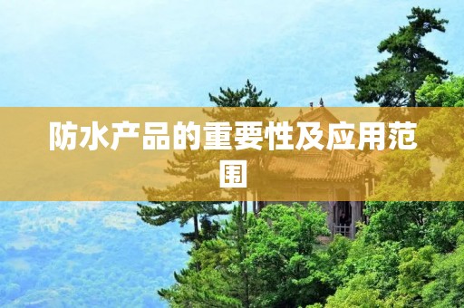 防水产品的重要性及应用范围 防水产品的重要性及应用范围