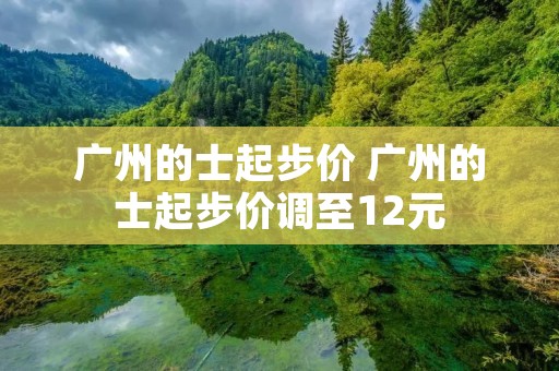 广州的士起步价 广州的士起步价调至12元
