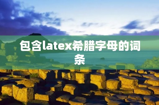 包含latex希腊字母的词条