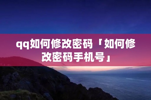 qq如何修改密码「如何修改密码手机号」