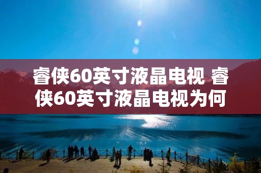 睿侠60英寸液晶电视 睿侠60英寸液晶电视为何开不了机