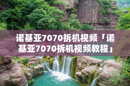 诺基亚7070拆机视频「诺基亚7070拆机视频教程」
