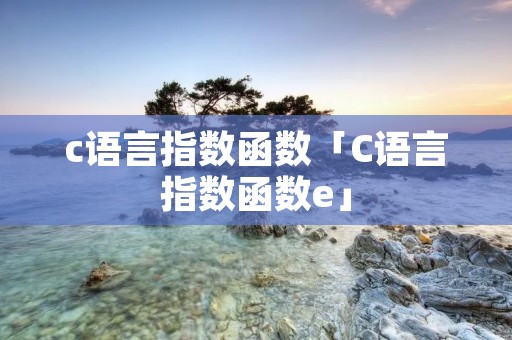 c语言指数函数「C语言指数函数e」