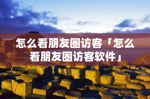 怎么看朋友圈访客「怎么看朋友圈访客软件」