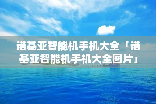 诺基亚智能机手机大全「诺基亚智能机手机大全图片」 诺基亚智能机手机大全「诺基亚智能机手机大全图片」