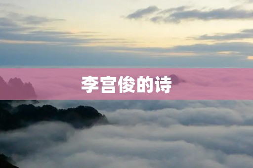 李宫俊的诗:一场诗意的心灵之旅 李宫俊的诗:一场诗意的心灵之旅