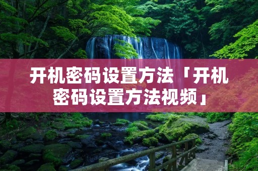 开机密码设置方法「开机密码设置方法视频」