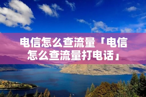 电信怎么查流量「电信怎么查流量打**」 电信怎么查流量「电信怎么查流量打**」
