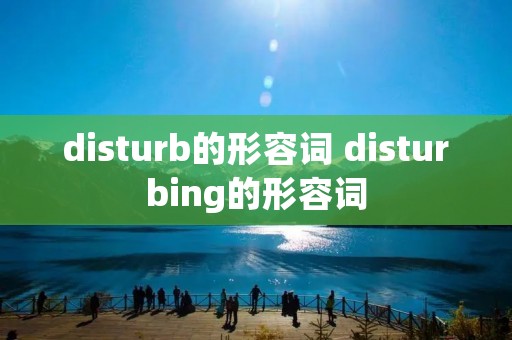 disturb的形容词 disturbing的形容词 disturb的形容词 disturbing的形容词