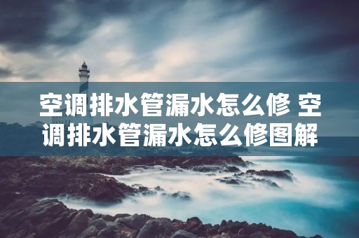 空调排水管漏水怎么修 空调排水管漏水怎么修图解