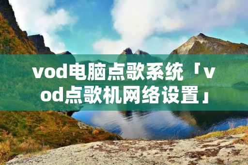 vod电脑点歌系统「vod点歌机网络设置」