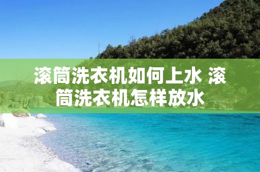滚筒洗衣机如何上水 滚筒洗衣机怎样放水 滚筒洗衣机如何上水 滚筒洗衣机怎样放水