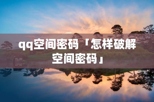 qq空间密码「怎样破解空间密码」