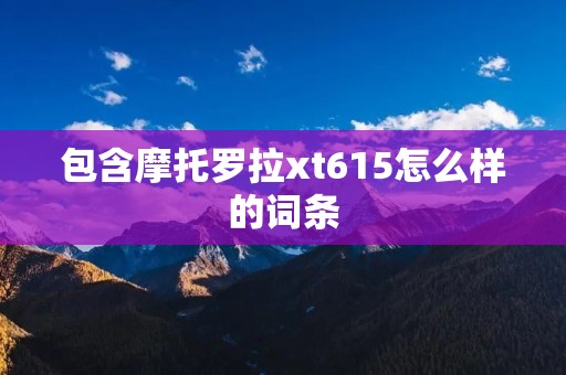 包含摩托罗拉xt615怎么样的词条 包含摩托罗拉xt615怎么样的词条