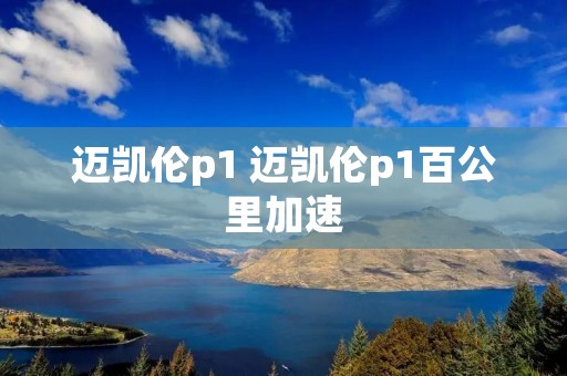 迈凯伦p1 迈凯伦p1百公里加速 迈凯伦p1 迈凯伦p1百公里加速