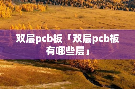 双层pcb板「双层pcb板有哪些层」