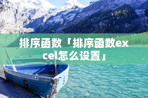 排序函数「排序函数excel怎么设置」 排序函数「排序函数excel怎么设置」