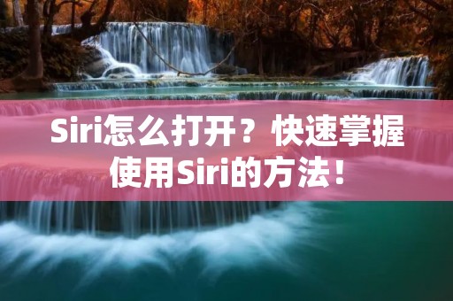 Siri怎么打开?快速掌握使用Siri的方法!