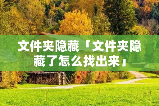 文件夹隐藏「文件夹隐藏了怎么找出来」