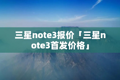 三星note3报价「三星note3首发价格」