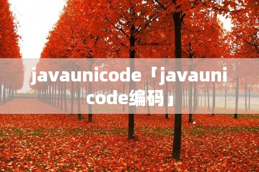 javaunicode「javaunicode编码」