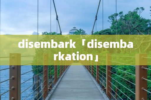 disembark「disembarkation」