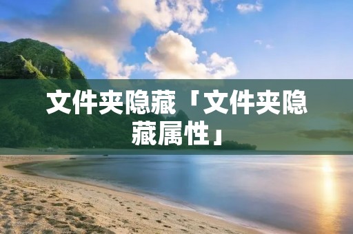 文件夹隐藏「文件夹隐藏属性」