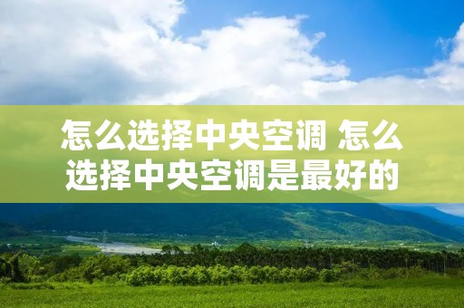 怎么选择中央空调 怎么选择中央空调是最好的