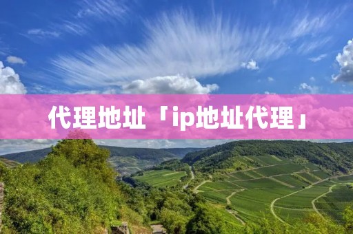 代理地址「ip地址代理」
