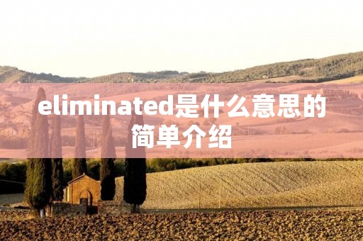 eliminated是什么意思的简单介绍 eliminated是什么意思的简单介绍