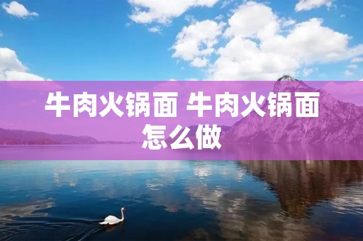 牛肉火锅面 牛肉火锅面怎么做