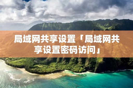 局域网共享设置「局域网共享设置密码访问」