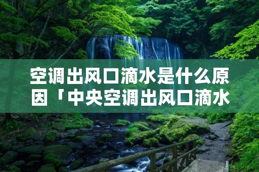 空调出风口滴水是什么原因「中央空调出风口滴水是什么原因」
