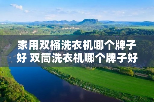 家用双桶洗衣机哪个牌子好 双筒洗衣机哪个牌子好用又耐用