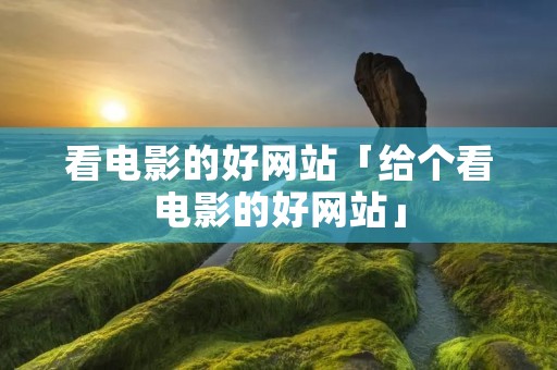 看电影的好网站「给个看电影的好网站」