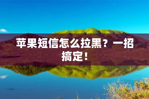 苹果短信怎么拉黑?一招搞定!