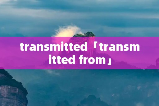 transmitted「transmitted from」