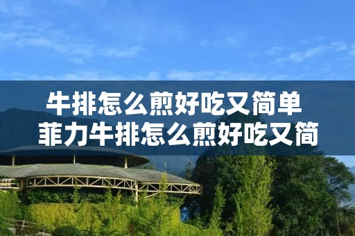 牛排怎么煎好吃又简单 菲力牛排怎么煎好吃又简单 牛排怎么煎好吃又简单 菲力牛排怎么煎好吃又简单