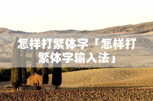 怎样打繁体字「怎样打繁体字输入法」