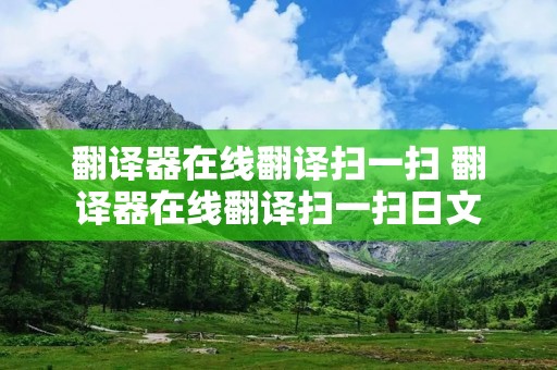 翻译器在线翻译扫一扫 翻译器在线翻译扫一扫日文