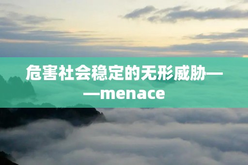 危害社会稳定的无形威胁——menace