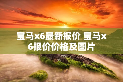 宝马x6最新报价 宝马x6报价价格及图片