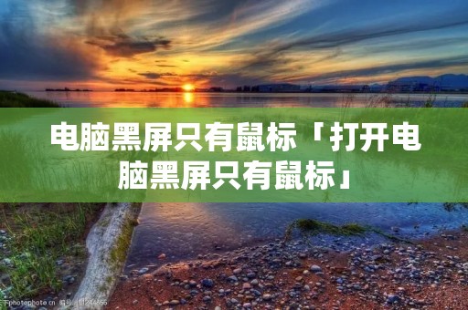 电脑黑屏只有鼠标「打开电脑黑屏只有鼠标」