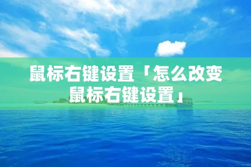 鼠标右键设置「怎么改变鼠标右键设置」