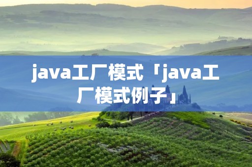 java工厂模式「java工厂模式例子」