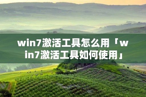 win7激活工具怎么用「win7激活工具如何使用」