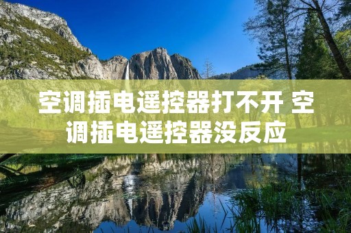 空调插电遥控器打不开 空调插电遥控器没反应 空调插电遥控器打不开 空调插电遥控器没反应